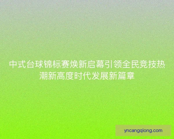 中式台球锦标赛焕新启幕引领全民竞技热潮新高度时代发展新篇章
