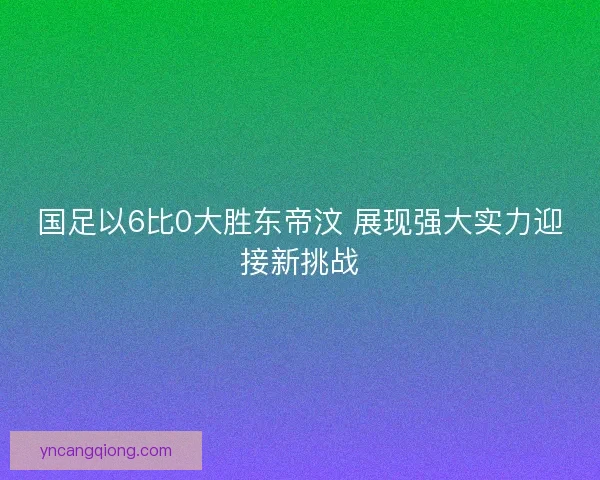 国足以6比0大胜东帝汶 展现强大实力迎接新挑战